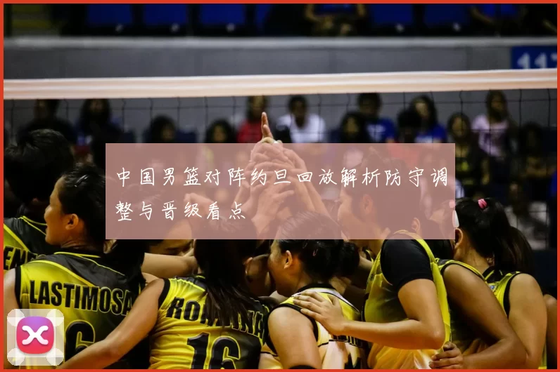 中国男篮对阵约旦回放解析防守调整与晋级看点