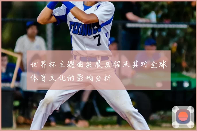 世界杯主题曲发展历程及其对全球体育文化的影响分析