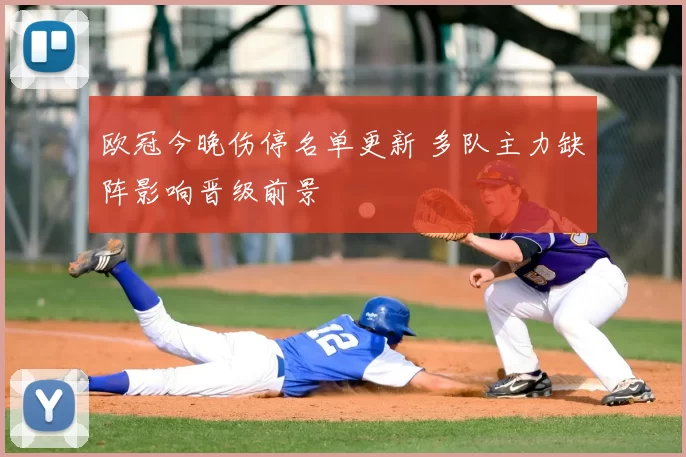 欧冠今晚伤停名单更新 多队主力缺阵影响晋级前景