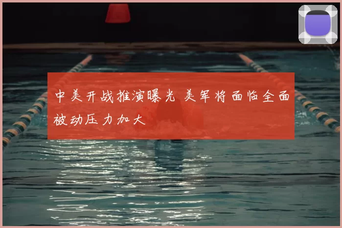 中美开战推演曝光 美军将面临全面被动压力加大