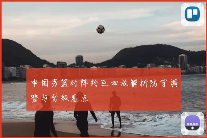 中国男篮对阵约旦回放解析防守调整与晋级看点