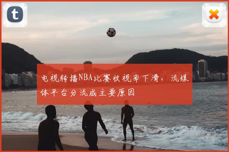 电视转播NBA比赛收视率下滑,流媒体平台分流成主要原因