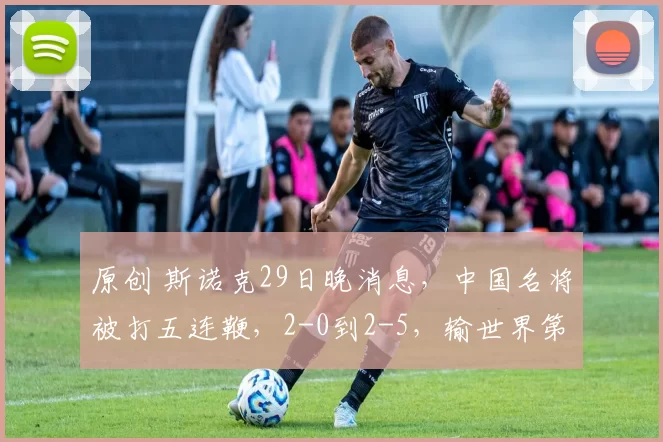 原创 斯诺克29日晚消息，中国名将被打五连鞭，2-0到2-5，输世界第二，无缘八强