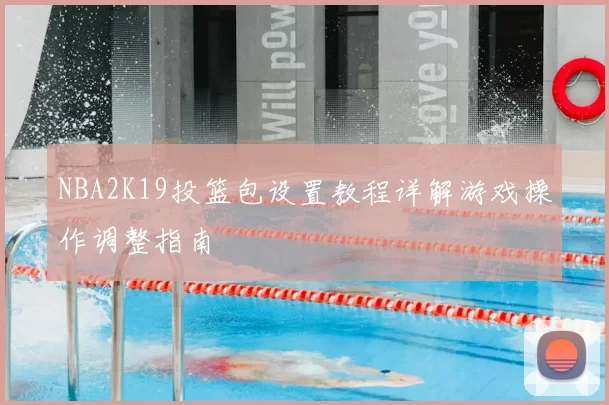 NBA2K19投篮包设置教程详解游戏操作调整指南