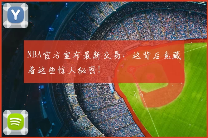 NBA官方宣布最新交易，这背后竟藏着这些惊人秘密！