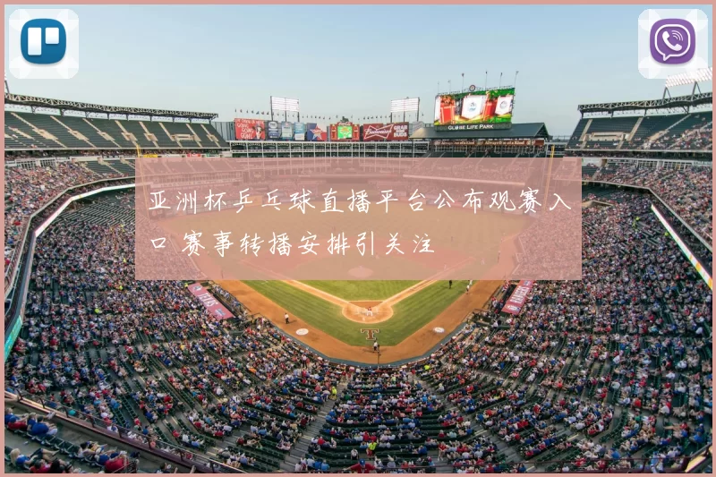 亚洲杯乒乓球直播平台公布观赛入口 赛事转播安排引关注