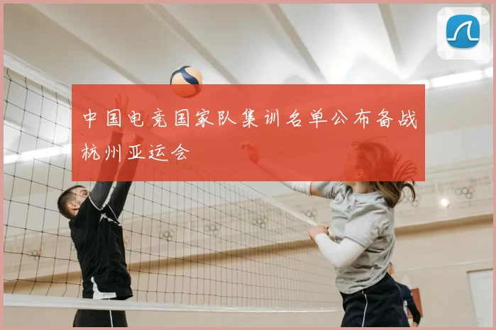 中国电竞国家队集训名单公布备战杭州亚运会