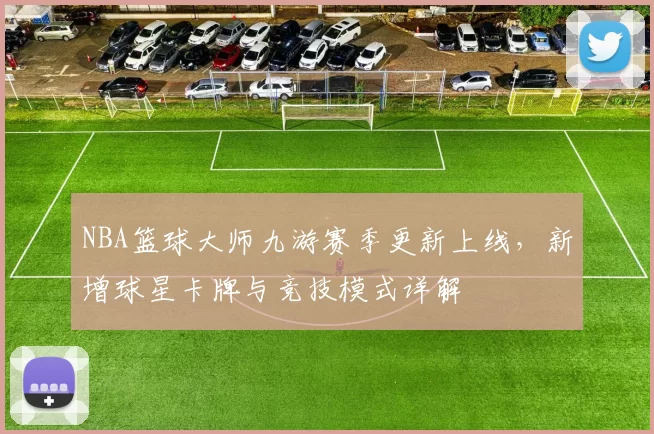 NBA篮球大师九游赛季更新上线,新增球星卡牌与竞技模式详解