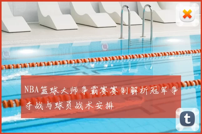 NBA篮球大师争霸赛赛制解析冠军争夺战与球员战术安排
