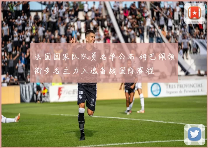 法国国家队队员名单公布 姆巴佩领衔多名主力入选备战国际赛程