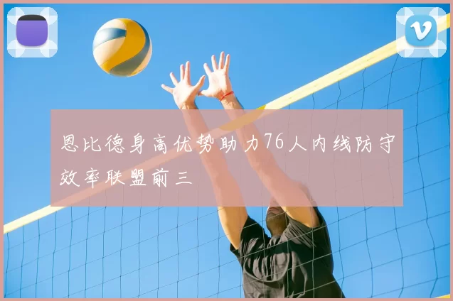 恩比德身高优势助力76人内线防守效率联盟前三