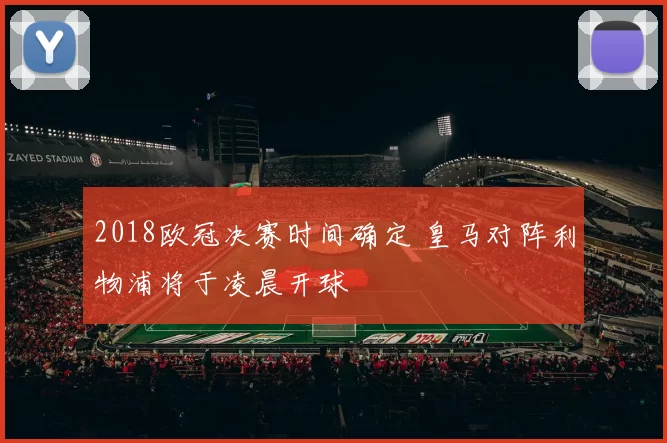 2018欧冠决赛时间确定 皇马对阵利物浦将于凌晨开球