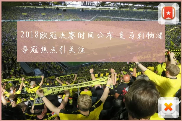 2018欧冠决赛时间公布 皇马利物浦争冠焦点引关注