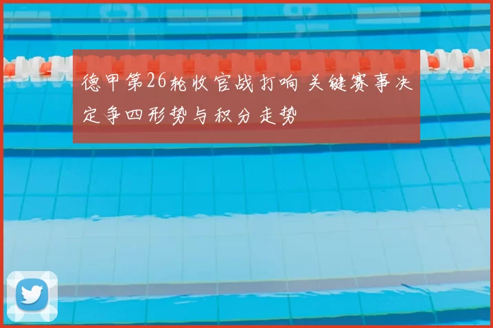 德甲第26轮收官战打响 关键赛事决定争四形势与积分走势