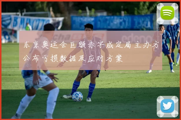 东京奥运会巨额赤字成定局主办方公布亏损数据及应对方案