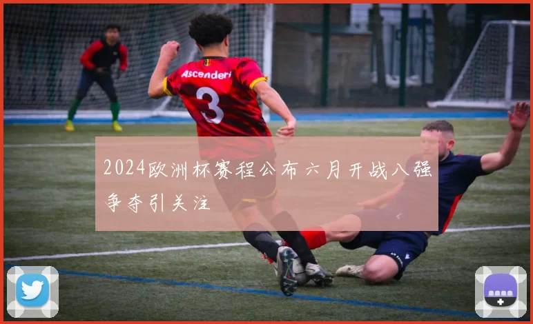 2024欧洲杯赛程公布六月开战八强争夺引关注