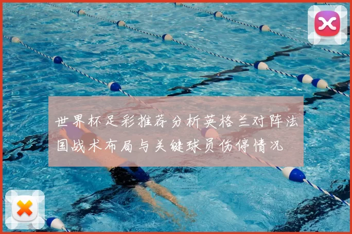 世界杯足彩推荐分析英格兰对阵法国战术布局与关键球员伤停情况