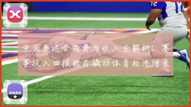 中国奥运会花费与收入全解析：赛事投入回报能否撬动体育经济增长