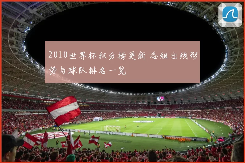 2010世界杯积分榜更新 各组出线形势与球队排名一览