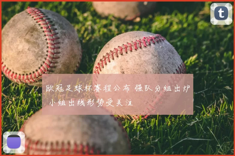 欧冠足球杯赛程公布 强队分组出炉 小组出线形势受关注