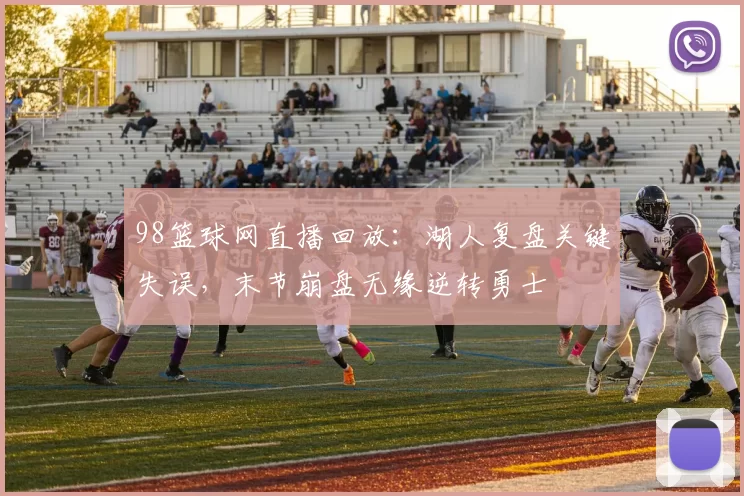 98篮球网直播回放：湖人复盘关键失误，末节崩盘无缘逆转勇士